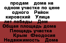 продам 2 дома на одном участке по цене одного › Район ­ кировский › Улица ­ 30 лет победы › Дом ­ 23 › Общая площадь дома ­ 80 › Площадь участка ­ 120 - Крым, Феодосия Недвижимость » Дома, коттеджи, дачи продажа   